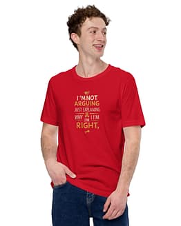 I'm not arguing; I'm just explaining why I'm right T-shirts