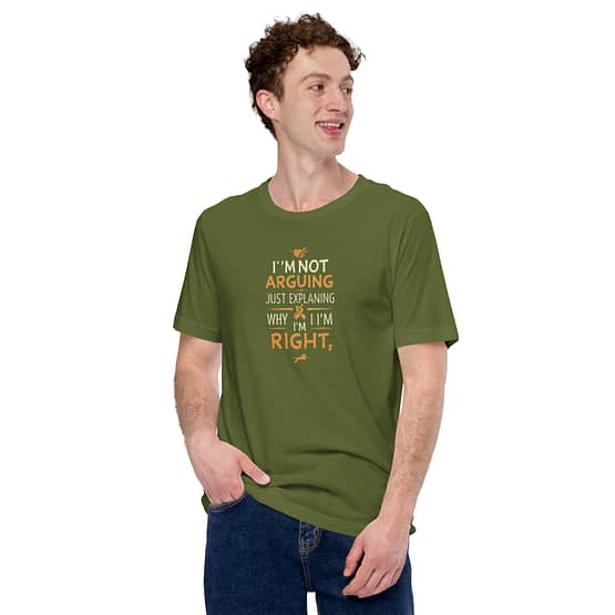 I'm not arguing; I'm just explaining why I'm right T-shirts